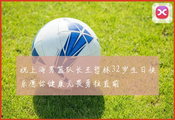 祝上海男篮队长王哲林32岁生日快乐愿你健康无畏勇往直前