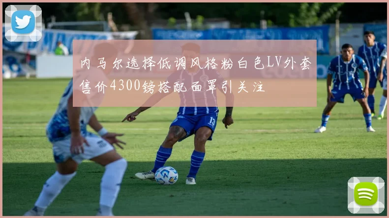 内马尔选择低调风格粉白色LV外套售价4300镑搭配面罩引关注